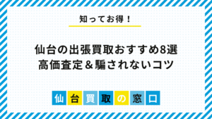 仙台の出張買取おすすめ8選｜高価査定＆騙されないコツ