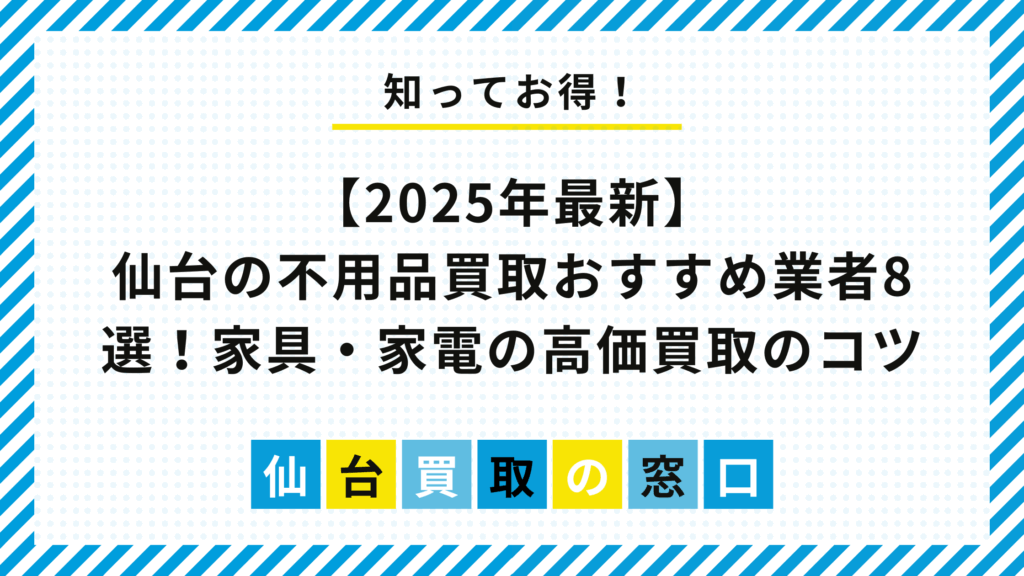 【2025年最新】仙台の不用品買取おすすめ業者8選!家具・家電の高価買取のコツ