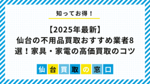 【2025年最新】仙台の不用品買取おすすめ業者8選！家具・家電の高価買取のコツ