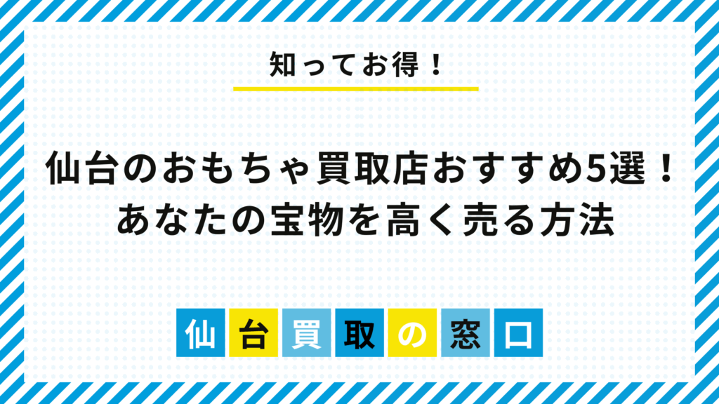 仙台のおもちゃ買取店おすすめ5選！あなたの宝物を高く売る方法