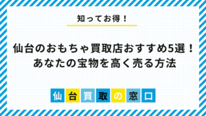仙台のおもちゃ買取店おすすめ5選！あなたの宝物を高く売る方法