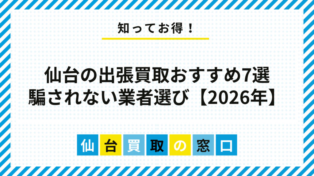 【2026年】仙台の出張買取おすすめ7選｜騙されない業者選びのコツ