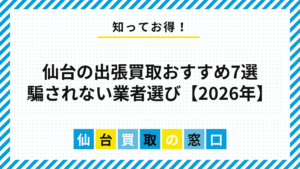 【2026年】仙台の出張買取おすすめ7選｜騙されない業者選びのコツ