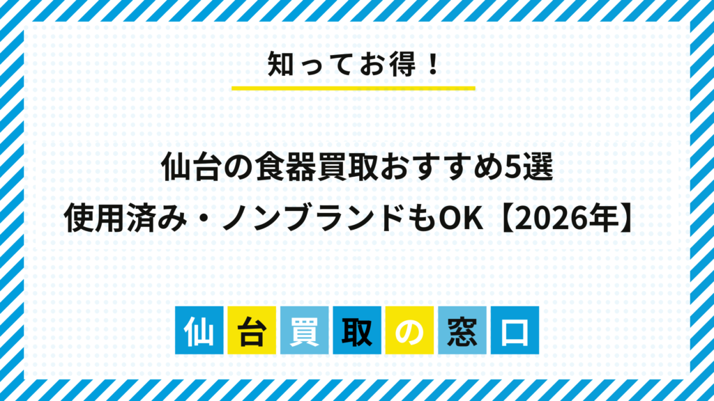 【2026年】仙台の食器買取おすすめ5選｜使用済み・ノンブランドもOK